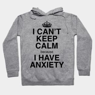 I CAN'T KEEP CALM BECAUSE I HAVE ANXIETY Hoodie
